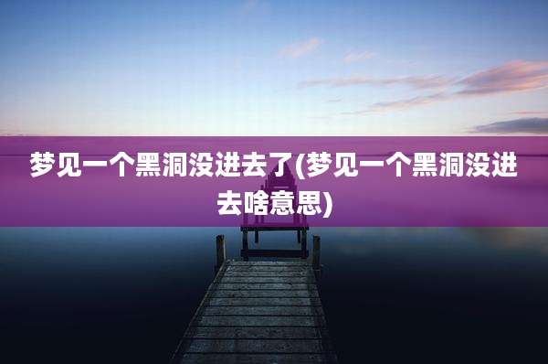 梦见一个黑洞没进去了(梦见一个黑洞没进去啥意思)