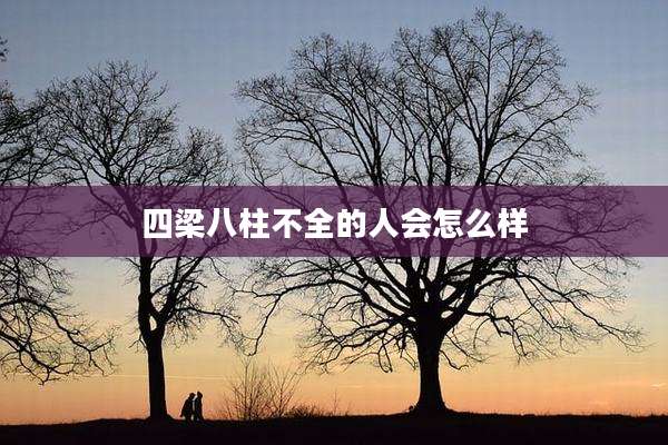 四梁八柱不全的人会怎么样