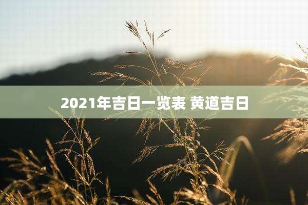 2021年吉日一览表 黄道吉日