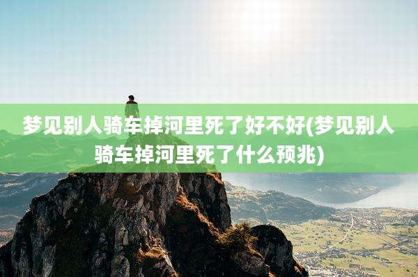 梦见别人骑车掉河里死了好不好(梦见别人骑车掉河里死了什么预兆)