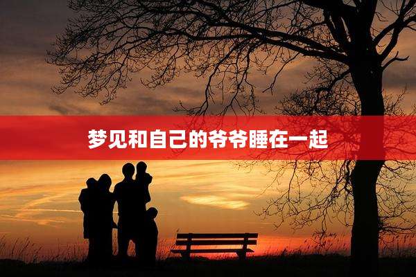 梦见和自己的爷爷睡在一起
