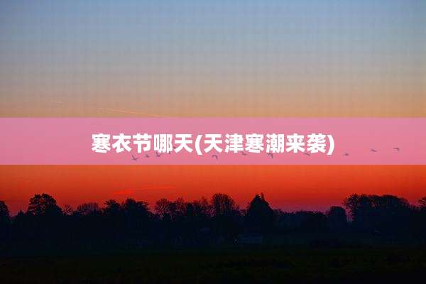 寒衣节哪天(天津寒潮来袭)