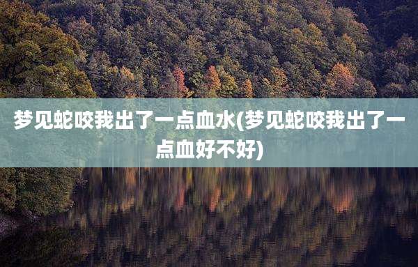 梦见蛇咬我出了一点血水(梦见蛇咬我出了一点血好不好)