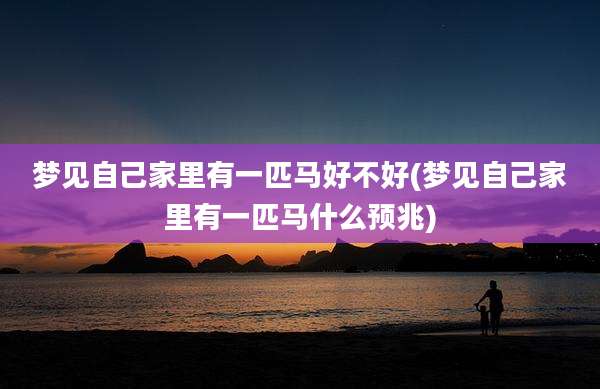 梦见自己家里有一匹马好不好(梦见自己家里有一匹马什么预兆)