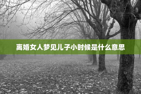 离婚女人梦见儿子小时候是什么意思