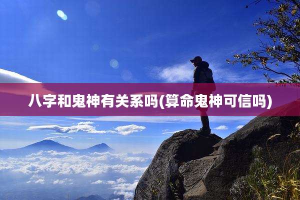 八字和鬼神有关系吗(算命鬼神可信吗)