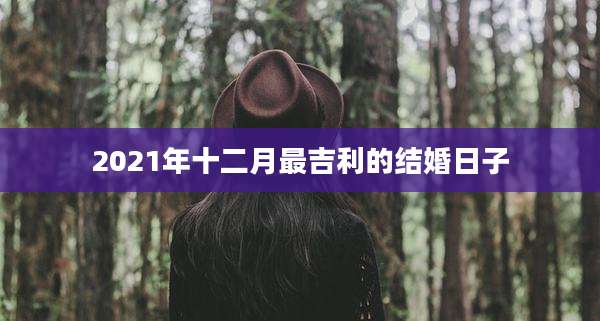 2021年十二月最吉利的结婚日子