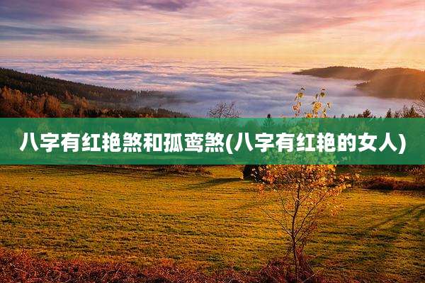 八字有红艳煞和孤鸾煞(八字有红艳的女人)