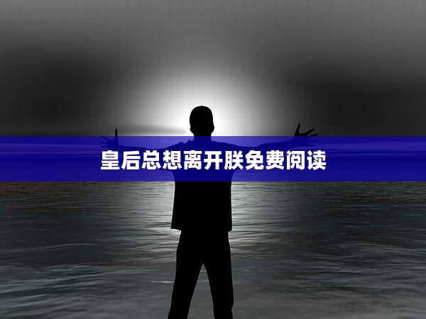 皇后总想离开朕免费阅读