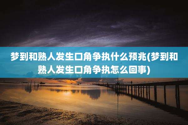 梦到和熟人发生口角争执什么预兆(梦到和熟人发生口角争执怎么回事)