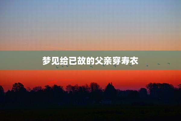 梦见给已故的父亲穿寿衣