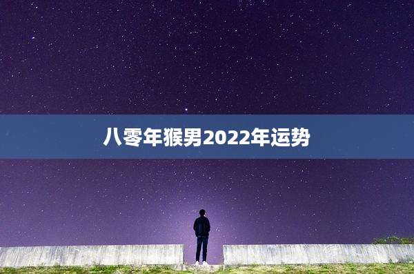 八零年猴男2022年运势