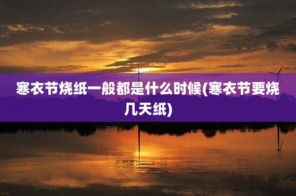 寒衣节烧纸一般都是什么时候(寒衣节要烧几天纸)