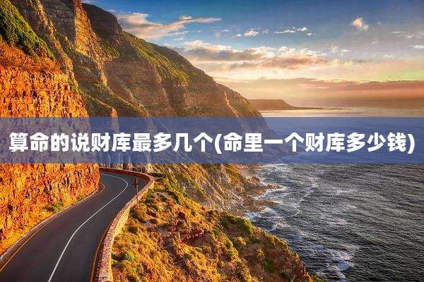 算命的说财库最多几个(命里一个财库多少钱)