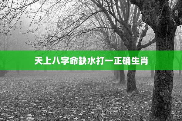 天上八字命缺水打一正确生肖