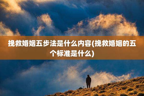 挽救婚姻五步法是什么内容(挽救婚姻的五个标准是什么)