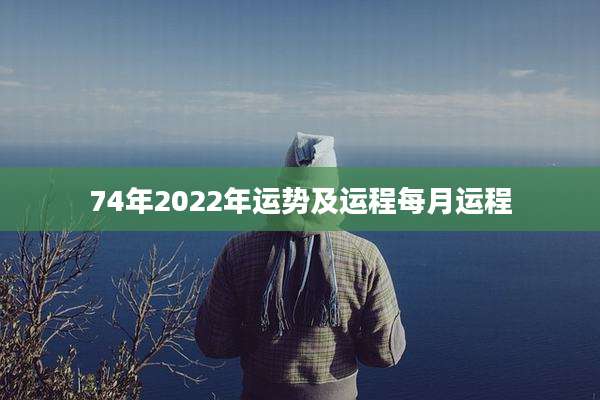 74年2022年运势及运程每月运程