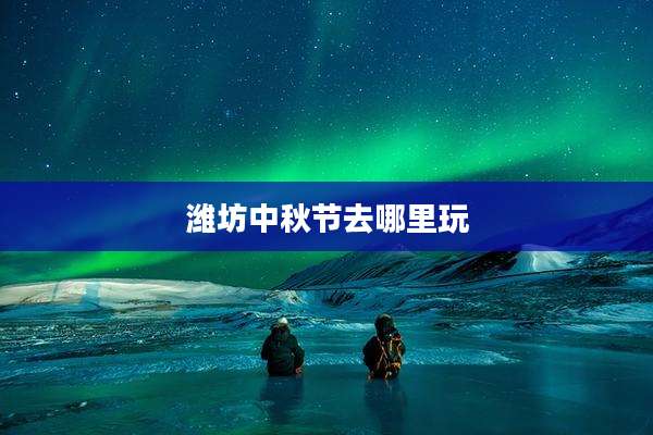 潍坊中秋节去哪里玩