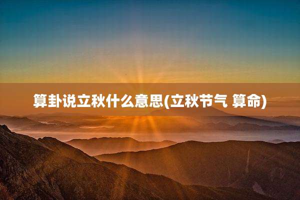 算卦说立秋什么意思(立秋节气 算命)