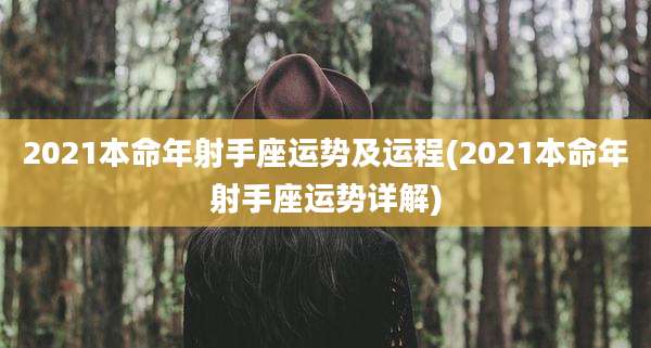 2021本命年射手座运势及运程(2021本命年射手座运势详解)