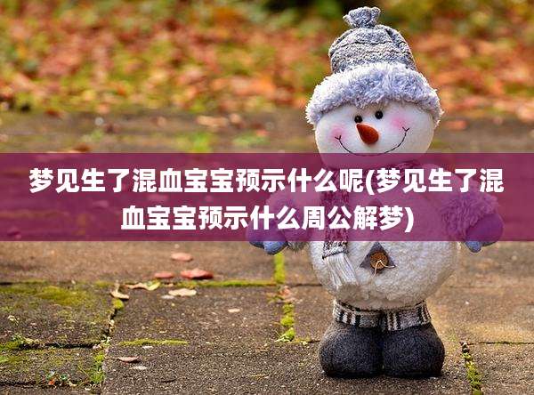 梦见生了混血宝宝预示什么呢(梦见生了混血宝宝预示什么周公解梦)