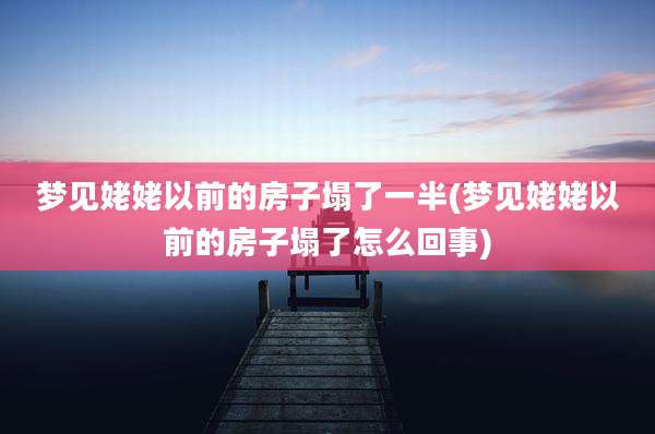 梦见姥姥以前的房子塌了一半(梦见姥姥以前的房子塌了怎么回事)
