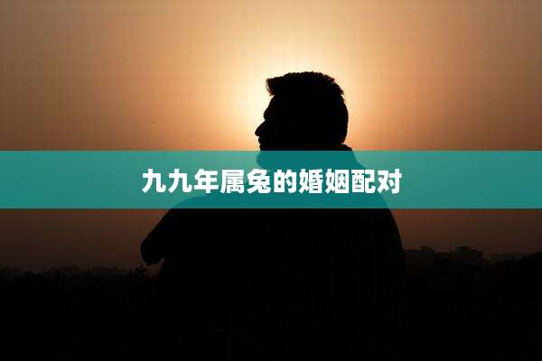 九九年属兔的婚姻配对