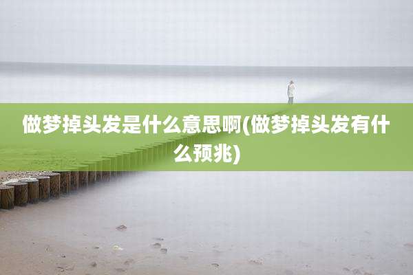 做梦掉头发是什么意思啊(做梦掉头发有什么预兆)