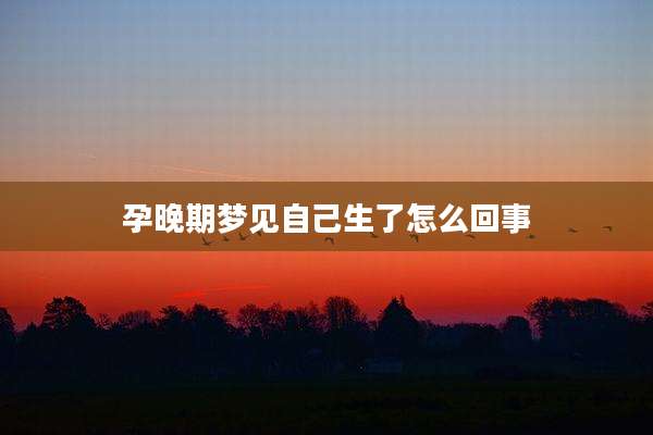 孕晚期梦见自己生了怎么回事