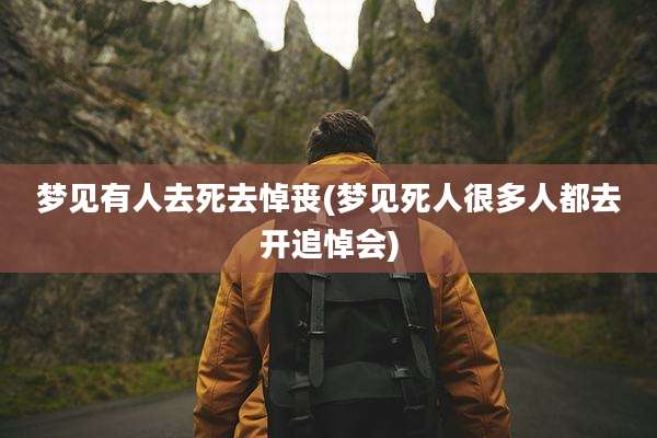 梦见有人去死去悼丧(梦见死人很多人都去开追悼会)