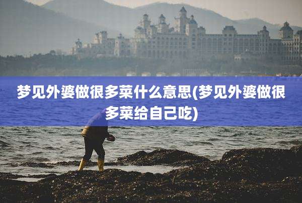 梦见外婆做很多菜什么意思(梦见外婆做很多菜给自己吃)