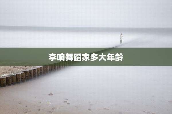 李响舞蹈家多大年龄