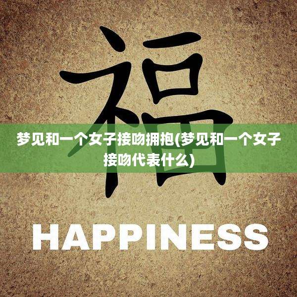 梦见和一个女子接吻拥抱(梦见和一个女子接吻代表什么)