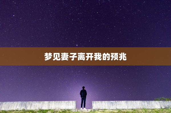 梦见妻子离开我的预兆