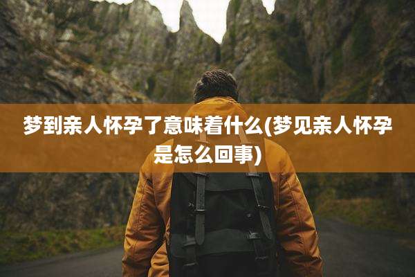 梦到亲人怀孕了意味着什么(梦见亲人怀孕是怎么回事)