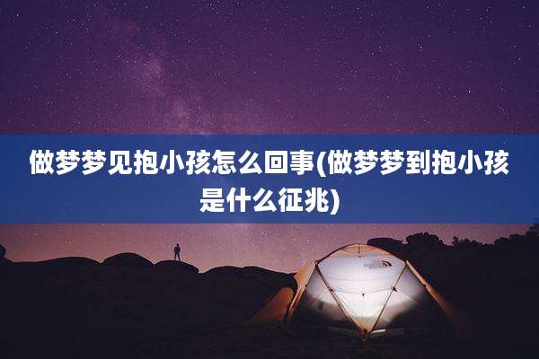 做梦梦见抱小孩怎么回事(做梦梦到抱小孩是什么征兆)