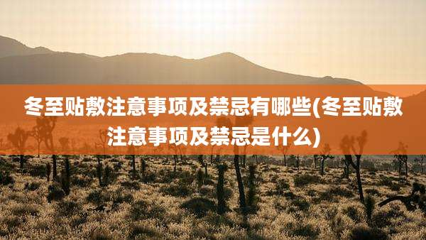 冬至贴敷注意事项及禁忌有哪些(冬至贴敷注意事项及禁忌是什么)