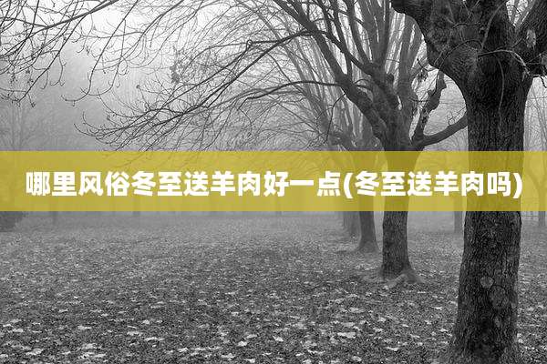 哪里风俗冬至送羊肉好一点(冬至送羊肉吗)