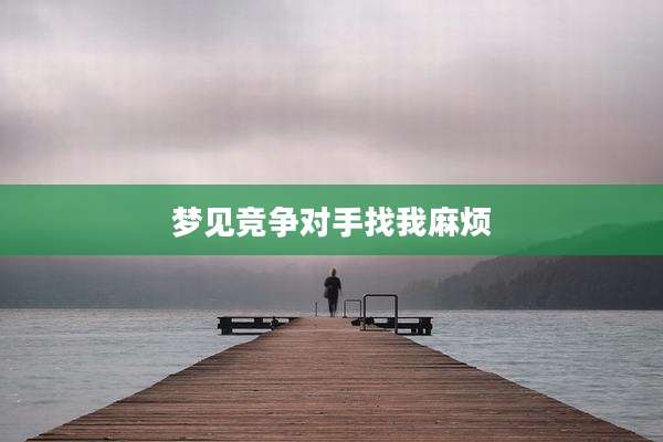 梦见竞争对手找我麻烦