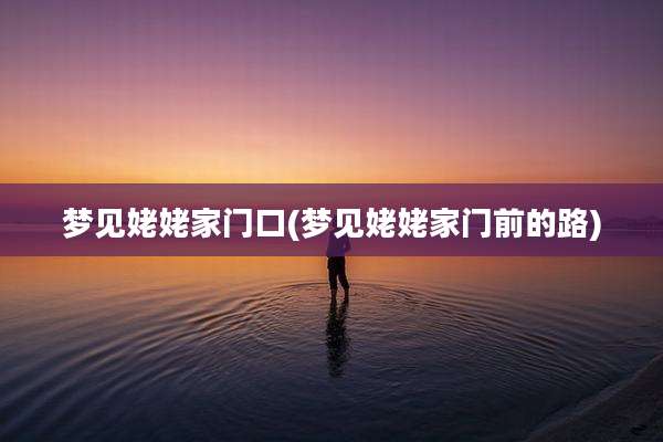 梦见姥姥家门口(梦见姥姥家门前的路)