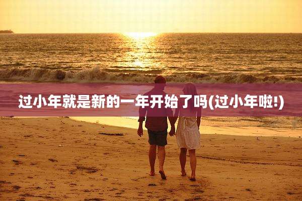 过小年就是新的一年开始了吗(过小年啦!)