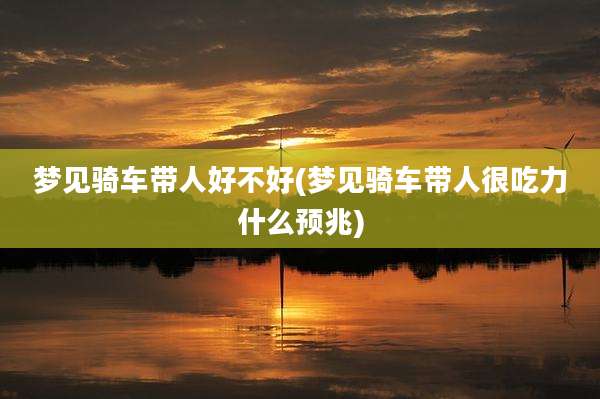 梦见骑车带人好不好(梦见骑车带人很吃力什么预兆)