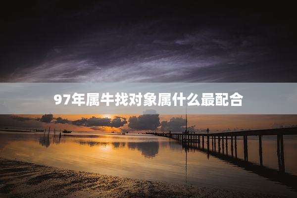 97年属牛找对象属什么最配合