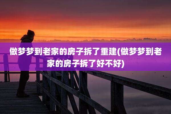 做梦梦到老家的房子拆了重建(做梦梦到老家的房子拆了好不好)