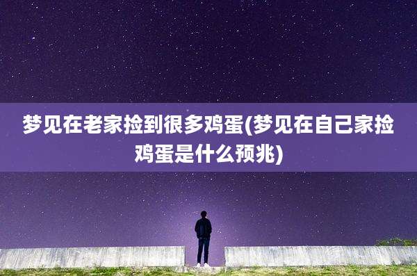 梦见在老家捡到很多鸡蛋(梦见在自己家捡鸡蛋是什么预兆)