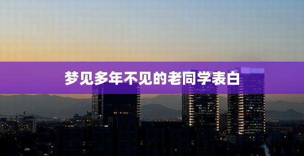 梦见多年不见的老同学表白
