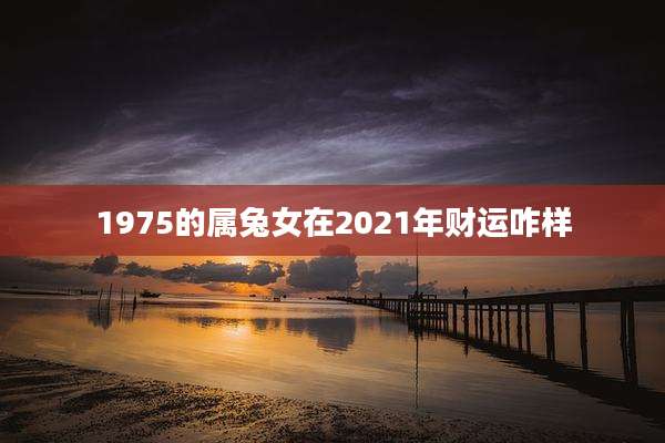 1975的属兔女在2021年财运咋样