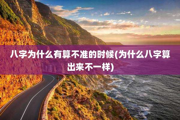 八字为什么有算不准的时候(为什么八字算出来不一样)