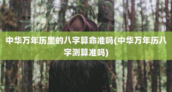 中华万年历里的八字算命准吗(中华万年历八字测算准吗)