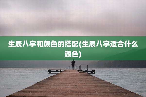生辰八字和颜色的搭配(生辰八字适合什么颜色)